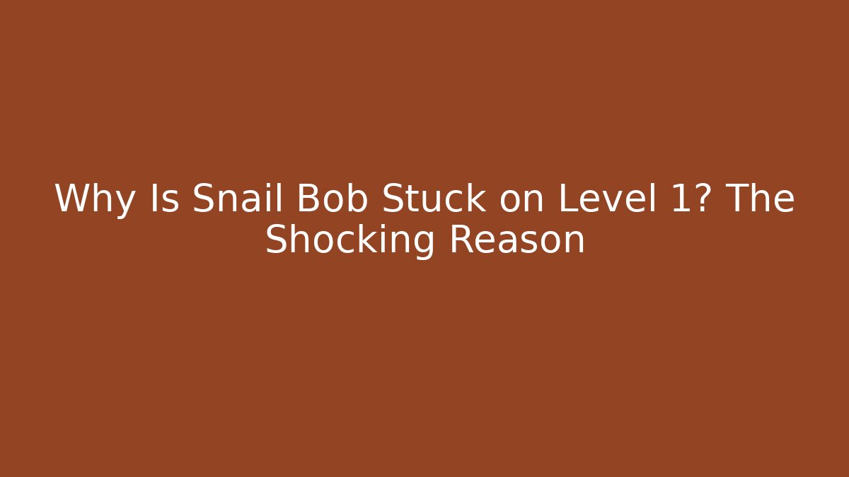 Why Is Snail Bob Stuck on Level 1? The Shocking Reason