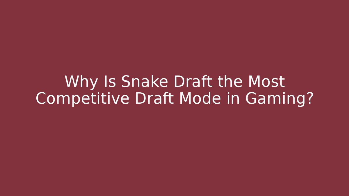Why Is Snake Draft the Most Competitive Draft Mode in Gaming?