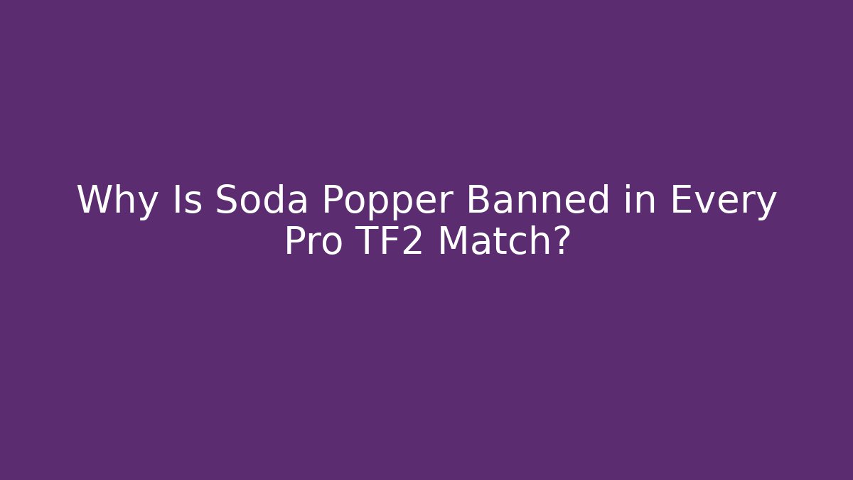 Why Is Soda Popper Banned in Every Pro TF2 Match?