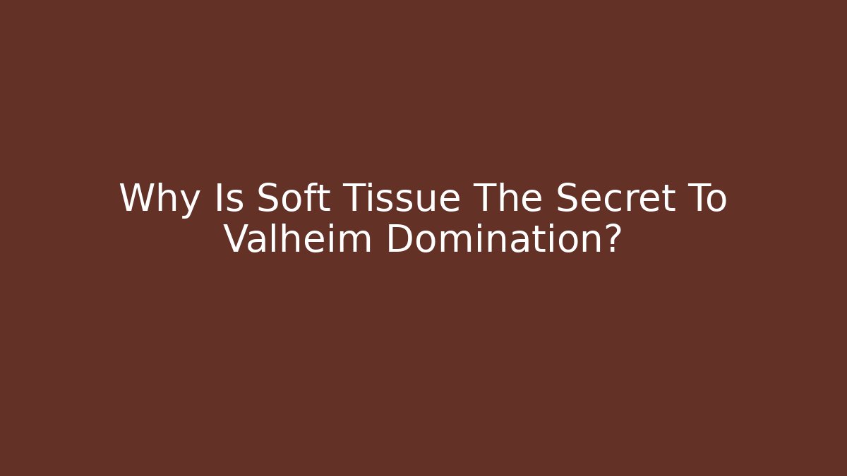 Why Is Soft Tissue The Secret To Valheim Domination?