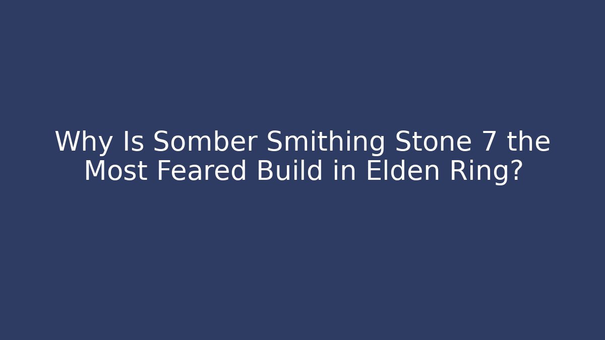 Why Is Somber Smithing Stone 7 the Most Feared Build in Elden Ring?