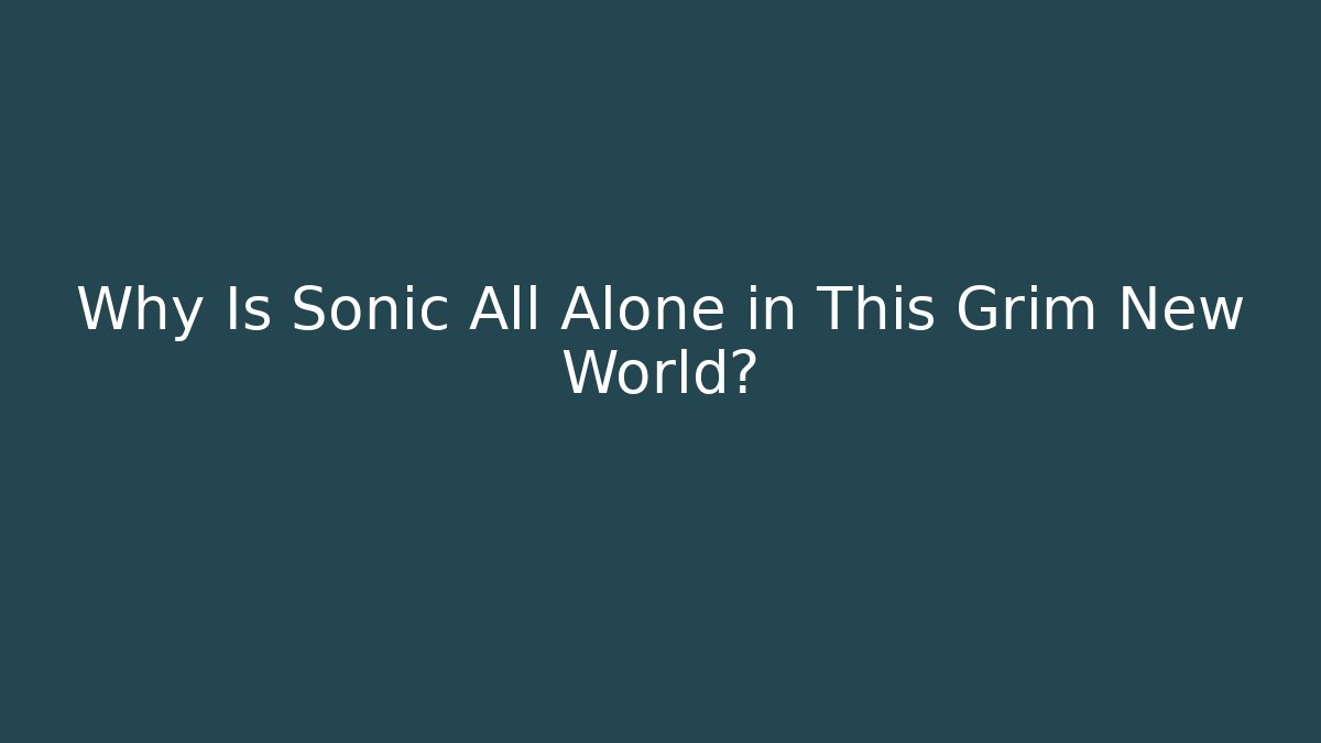 Why Is Sonic All Alone in This Grim New World?