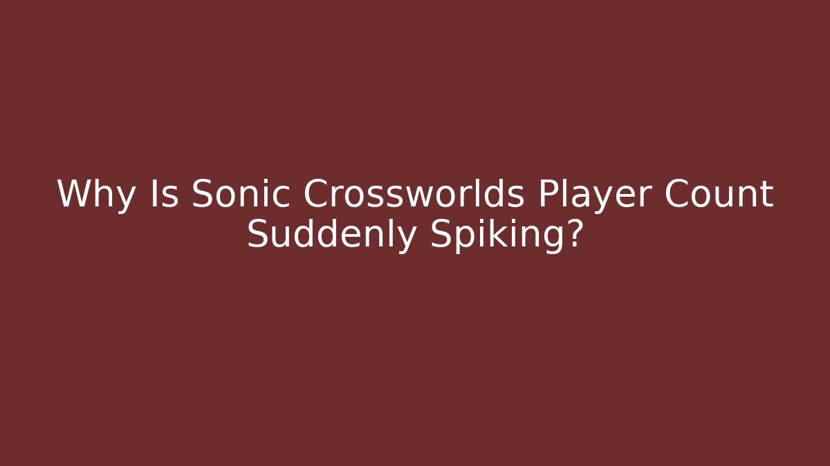 Why Is Sonic Crossworlds Player Count Suddenly Spiking?