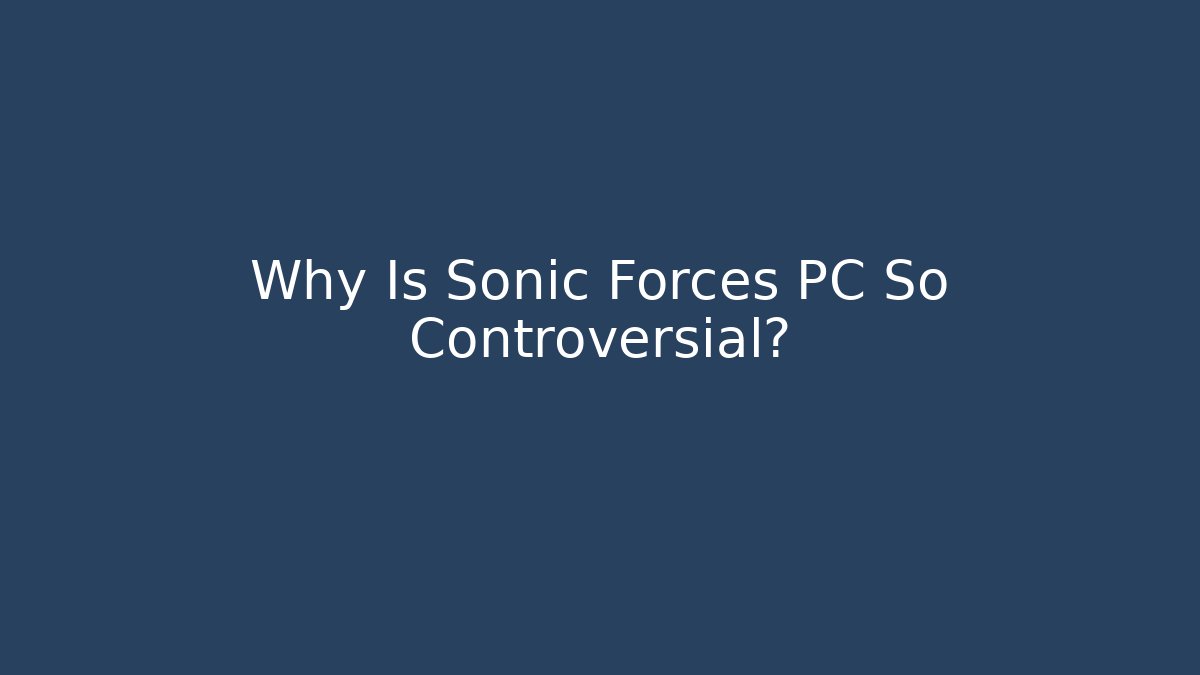 Why Is Sonic Forces PC So Controversial?