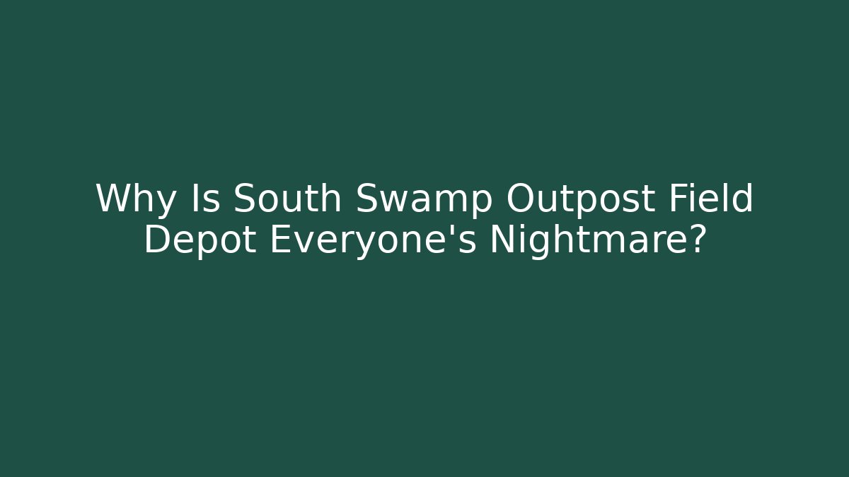 Why Is South Swamp Outpost Field Depot Everyone's Nightmare?