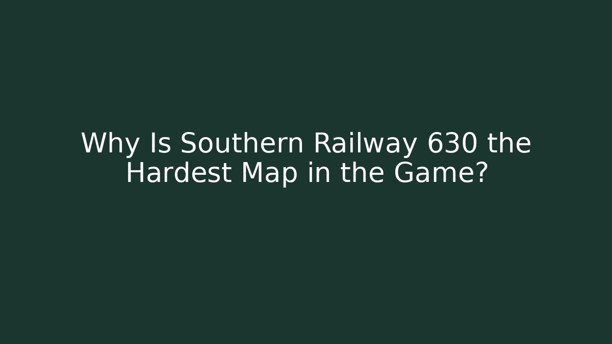 Why Is Southern Railway 630 the Hardest Map in the Game?