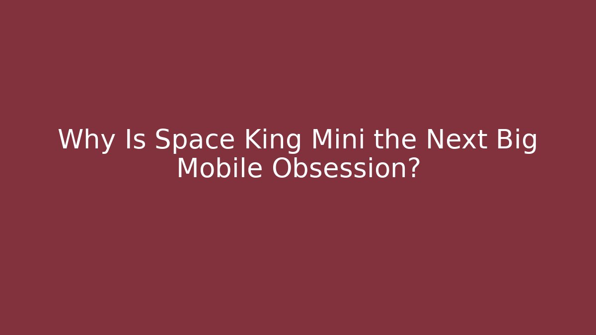 Why Is Space King Mini the Next Big Mobile Obsession? - Critter Realm
