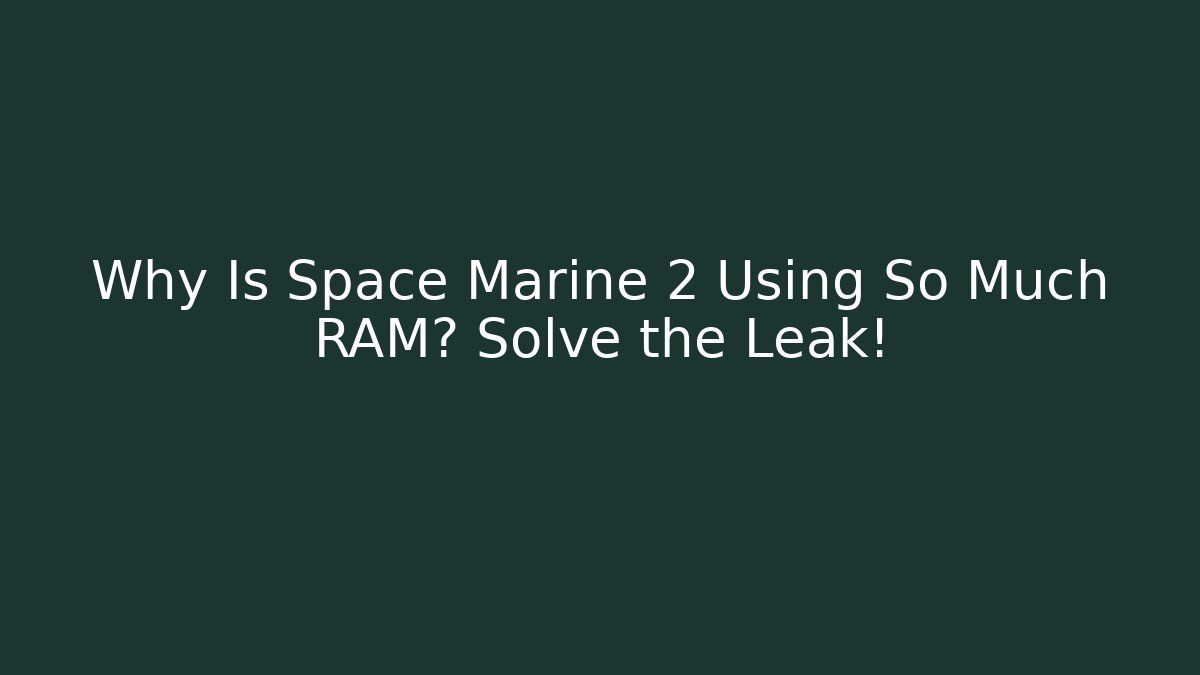 Why Is Space Marine 2 Using So Much RAM? Solve the Leak!