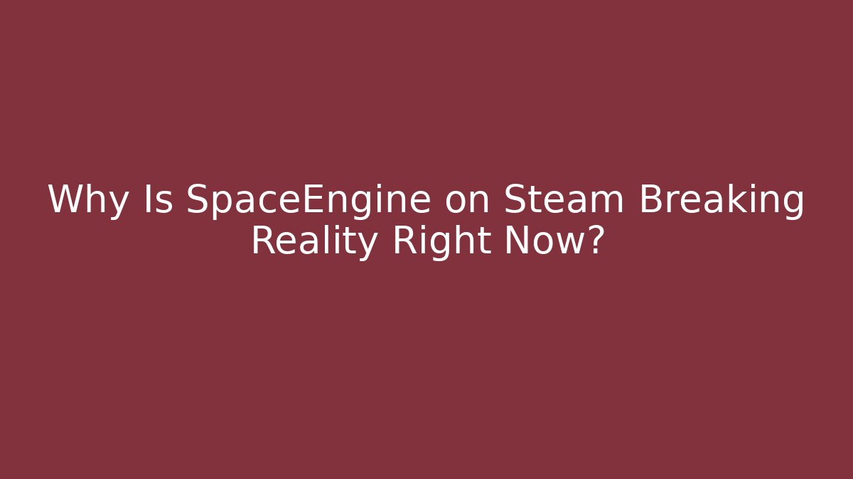 Why Is SpaceEngine on Steam Breaking Reality Right Now?