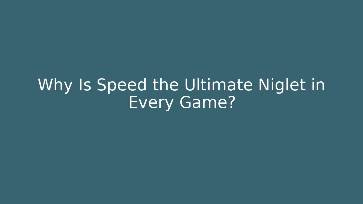 Why Is Speed the Ultimate Niglet in Every Game?