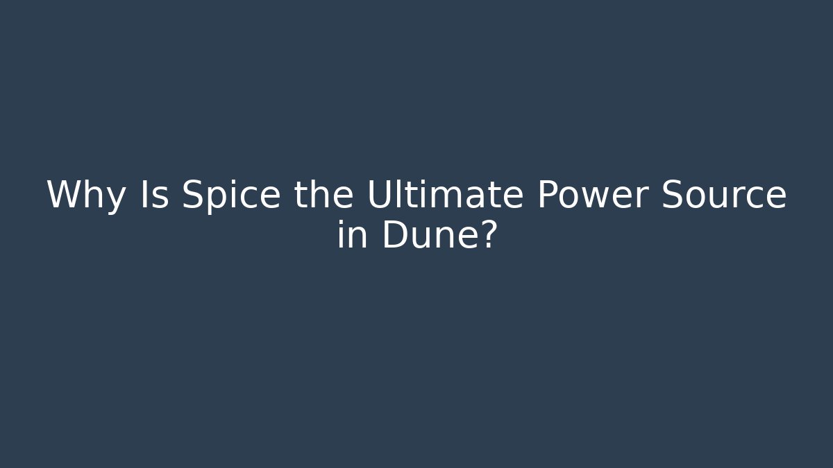 Why Is Spice the Ultimate Power Source in Dune?
