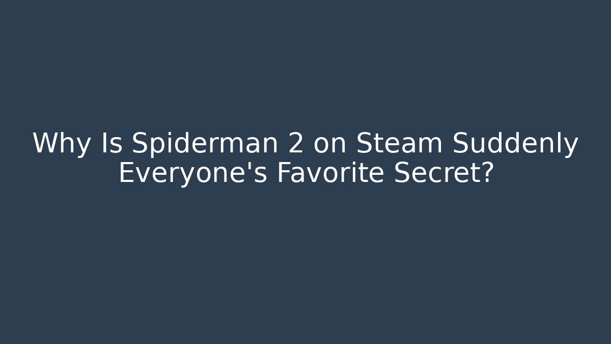Why Is Spiderman 2 on Steam Suddenly Everyone’s Favorite Secret?