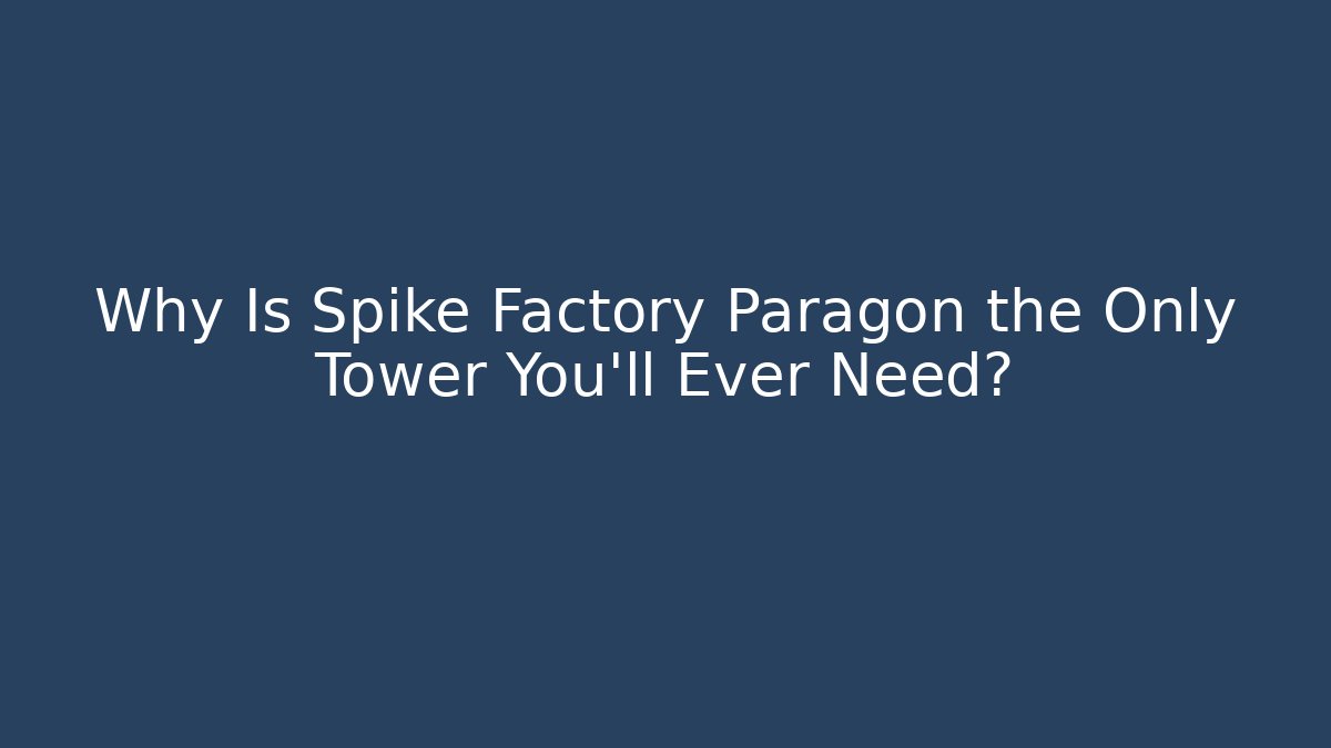 Why Is Spike Factory Paragon the Only Tower You'll Ever Need?