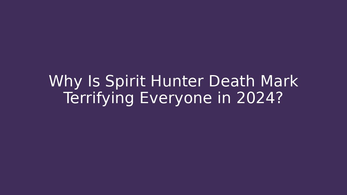 Why Is Spirit Hunter Death Mark Terrifying Everyone in 2024?