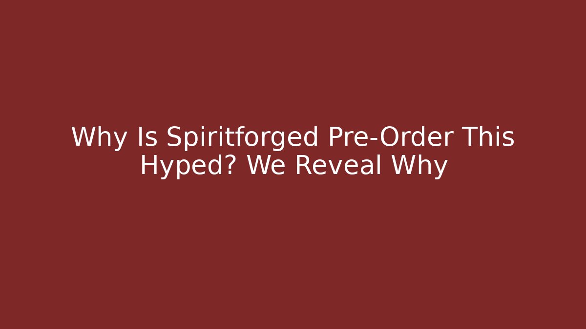 Why Is Spiritforged Pre-Order This Hyped? We Reveal Why - Critter Realm
