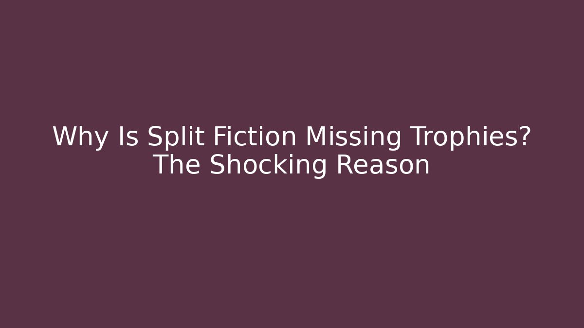 Why Is Split Fiction Missing Trophies? The Shocking Reason