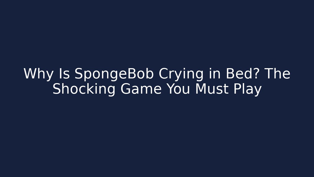 Why Is SpongeBob Crying in Bed? The Shocking Game You Must Play