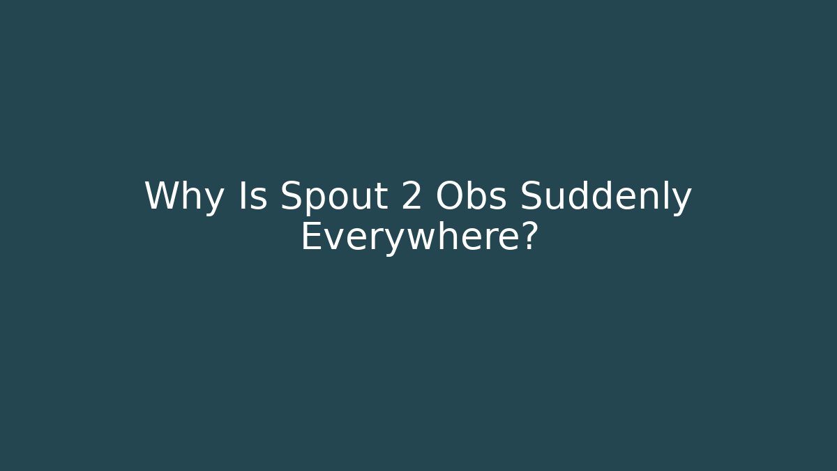 Why Is Spout 2 Obs Suddenly Everywhere?
