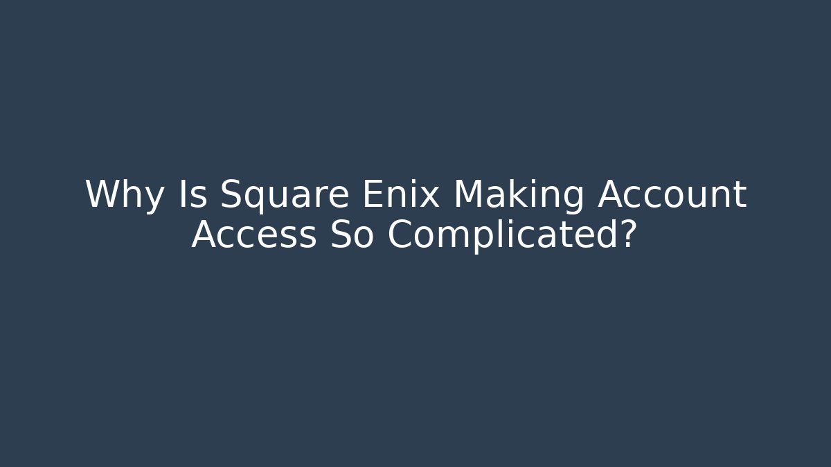 Why Is Square Enix Making Account Access So Complicated? - Critter Realm