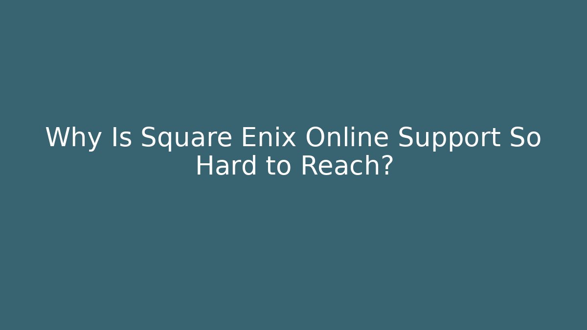 Why Is Square Enix Online Support So Hard to Reach?