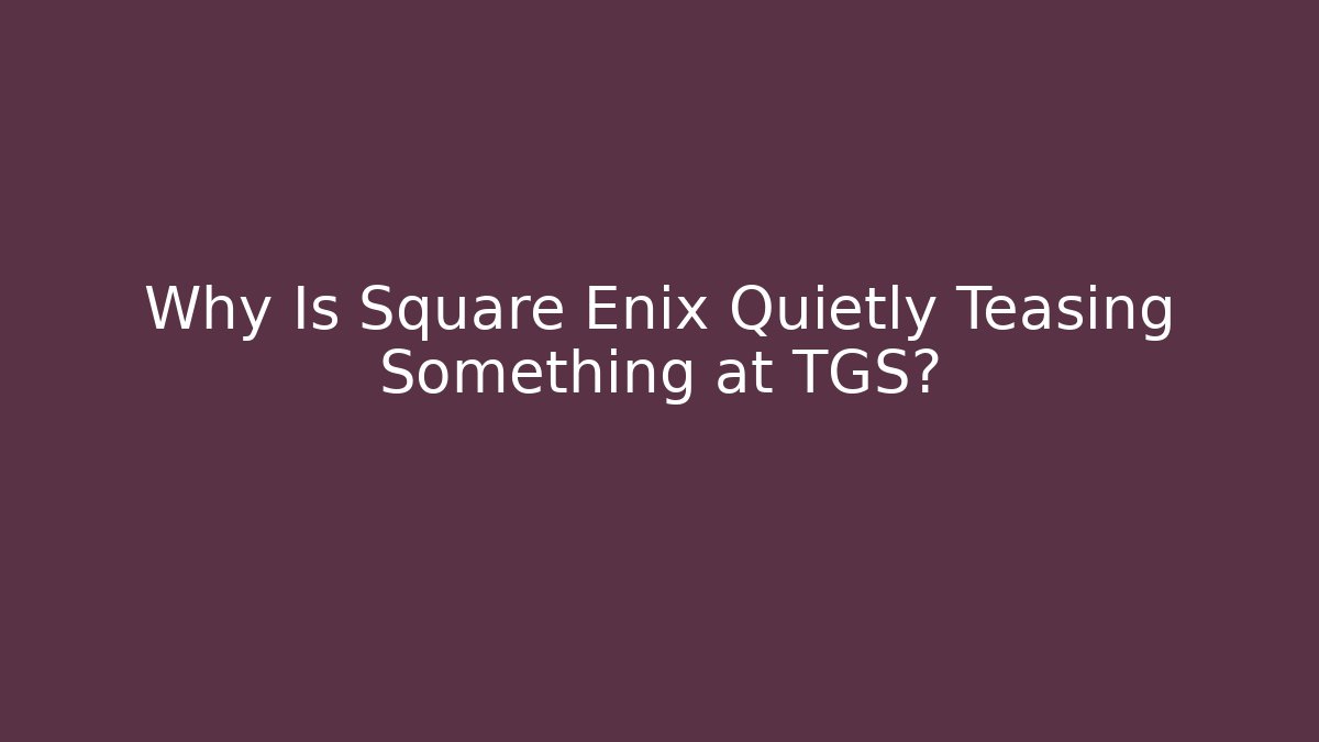 Why Is Square Enix Quietly Teasing Something at TGS?