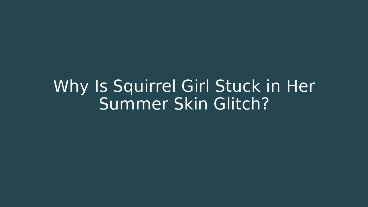 Why Is Squirrel Girl Stuck in Her Summer Skin Glitch?