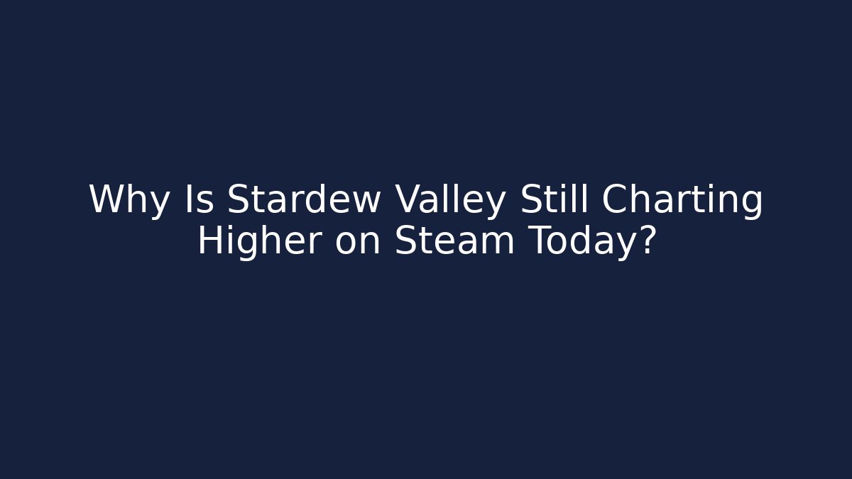 Why Is Stardew Valley Still Charting Higher on Steam Today?