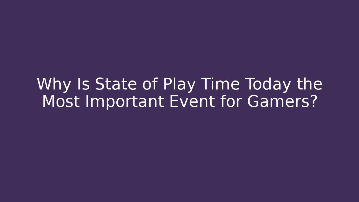 Why Is State of Play Time Today the Most Important Event for Gamers?