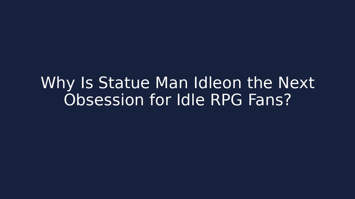 Why Is Statue Man Idleon the Next Obsession for Idle RPG Fans?