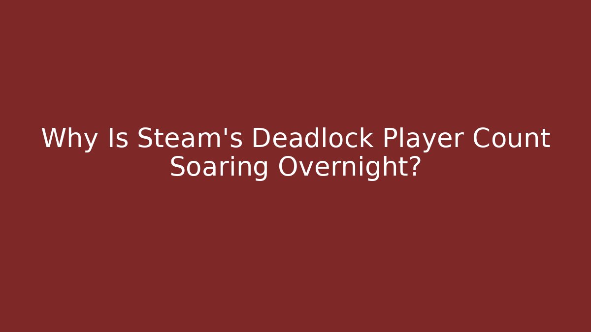 Why Is Steam's Deadlock Player Count Soaring Overnight?