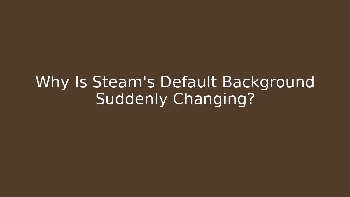 Why Is Steam's Default Background Suddenly Changing?