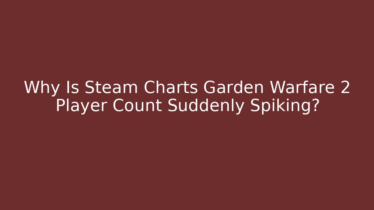 Why Is Steam Charts Garden Warfare 2 Player Count Suddenly Spiking?