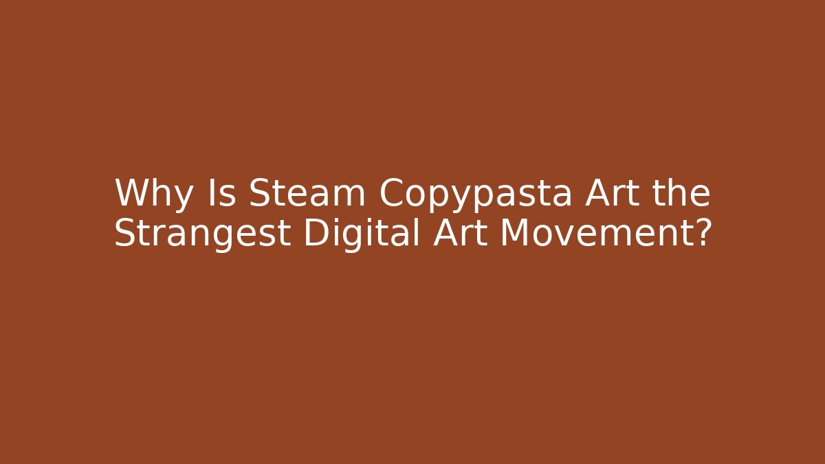 Why Is Steam Copypasta Art the Strangest Digital Art Movement?