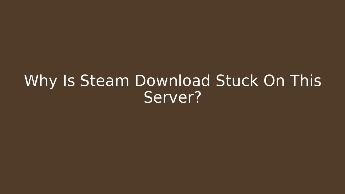 Why Is Steam Download Stuck On This Server?