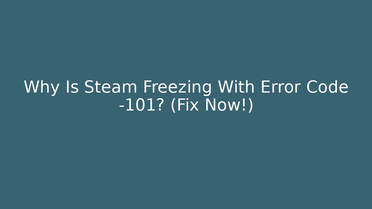 Why Is Steam Freezing With Error Code -101? (Fix Now!)