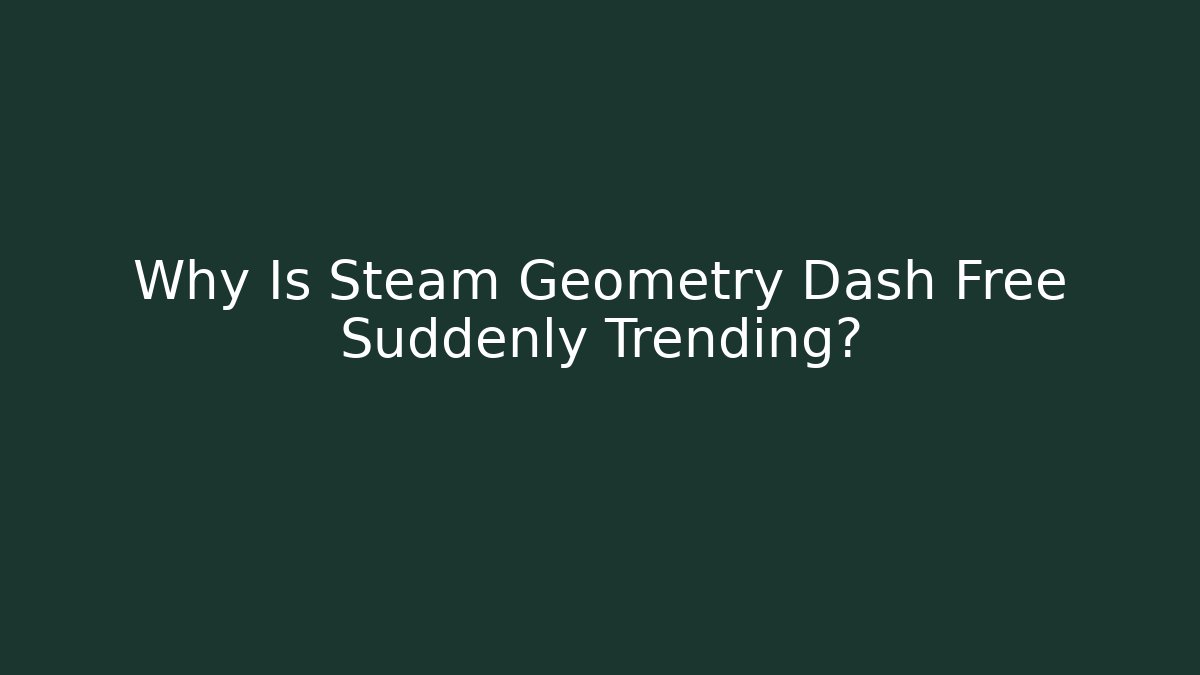 Why Is Steam Geometry Dash Free Suddenly Trending?