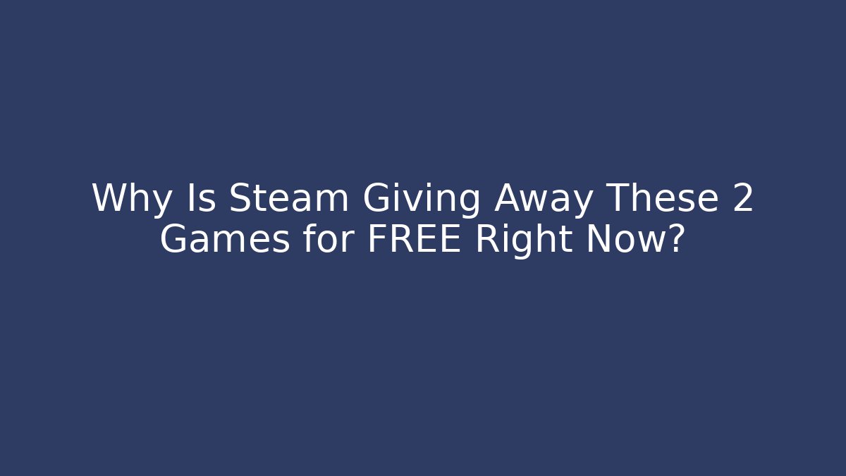 Why Is Steam Giving Away These 2 Games for FREE Right Now?