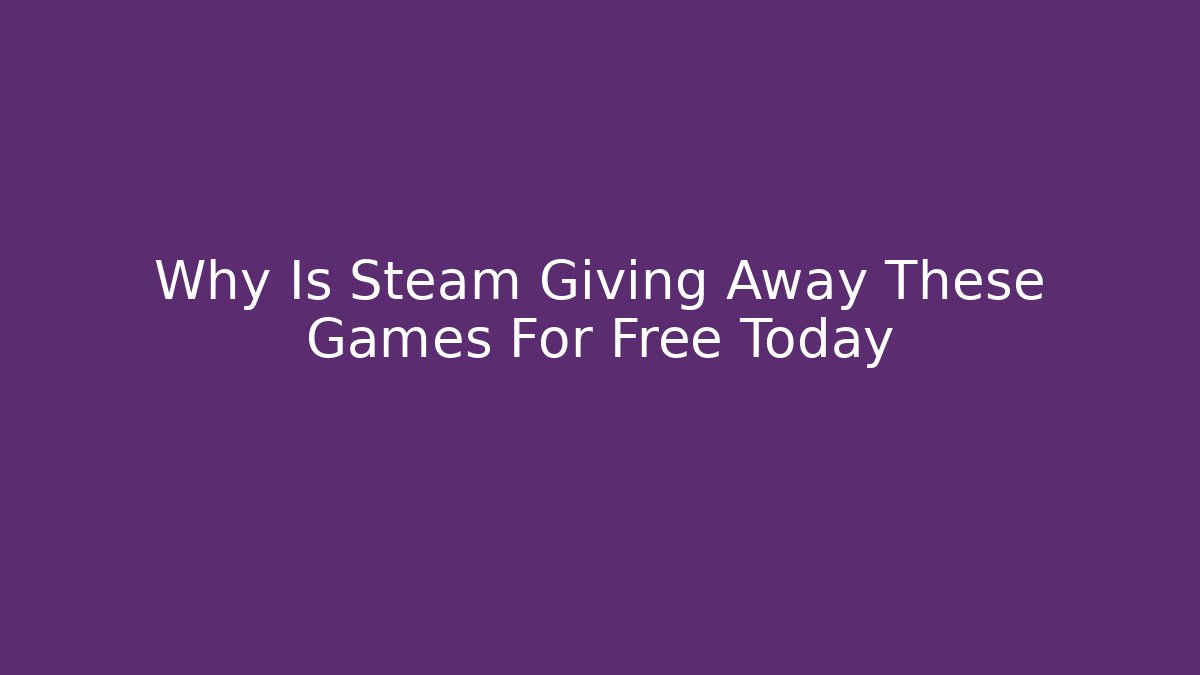 Why Is Steam Giving Away These Games For Free Today