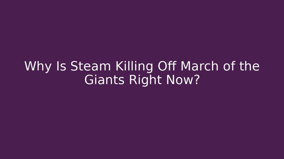 Why Is Steam Killing Off March of the Giants Right Now?