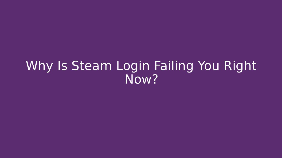 Why Is Steam Login Failing You Right Now?