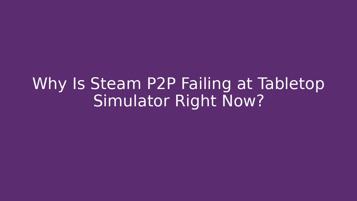 Why Is Steam P2P Failing at Tabletop Simulator Right Now? - Critter Realm