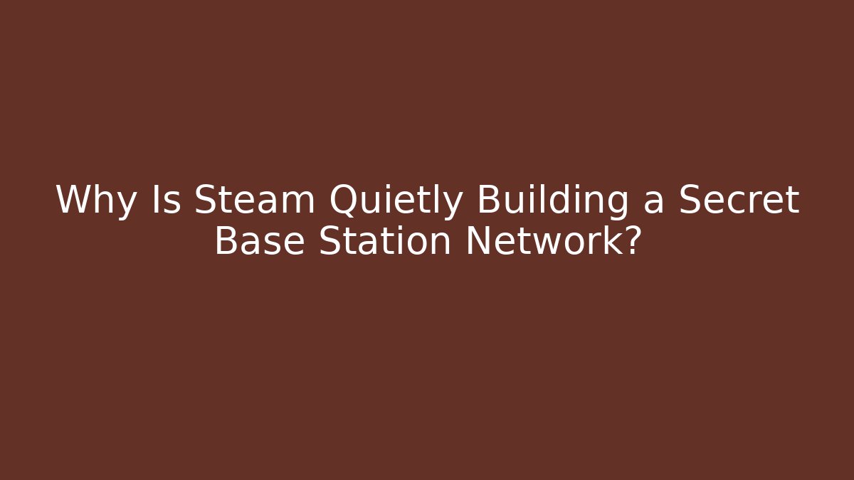 Why Is Steam Quietly Building a Secret Base Station Network? - Critter Realm