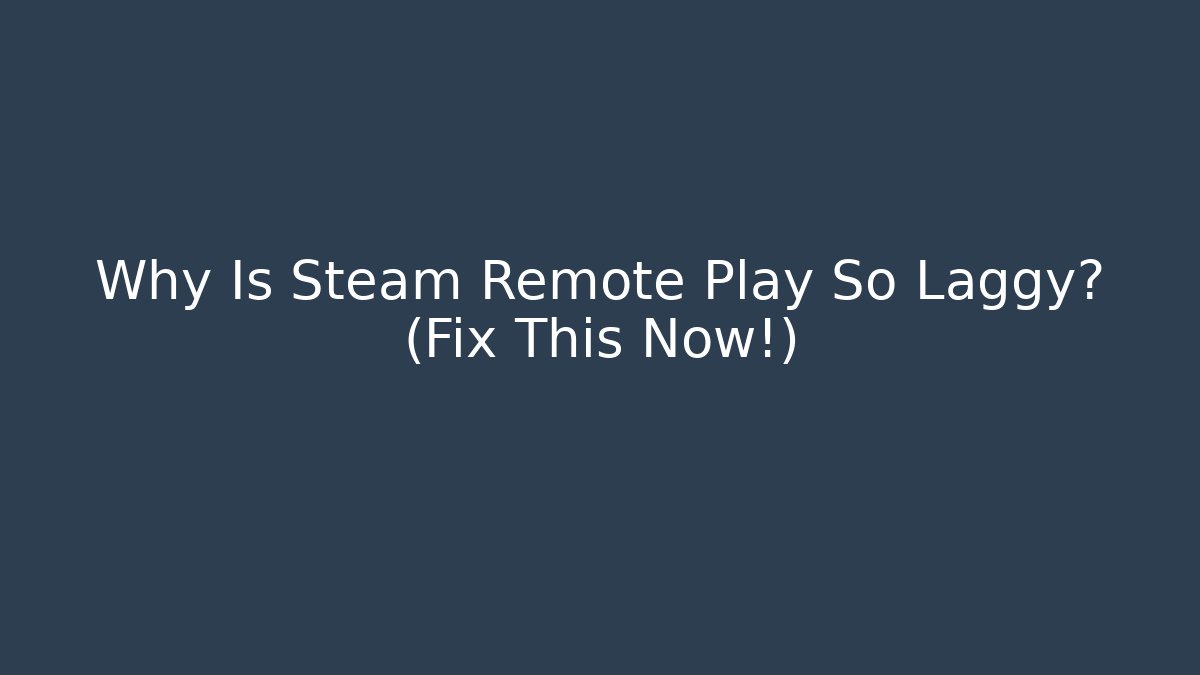 Why Is Steam Remote Play So Laggy? (Fix This Now!)