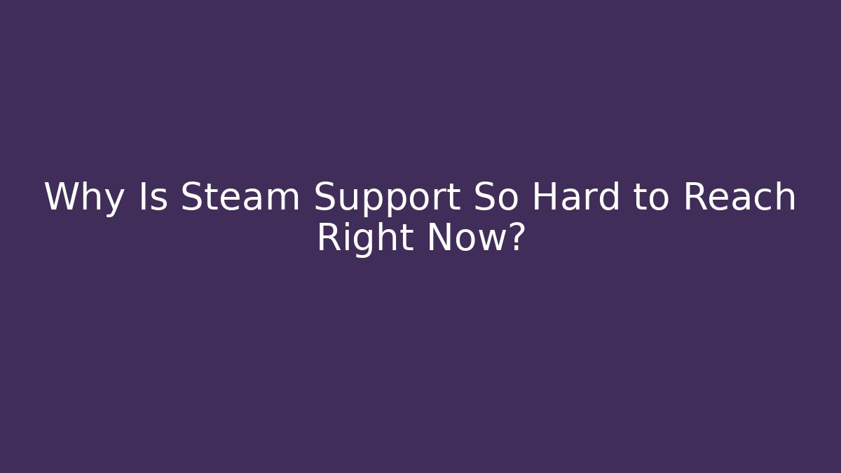Why Is Steam Support So Hard to Reach Right Now?