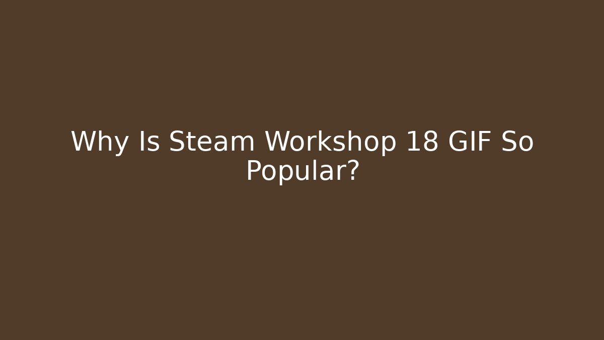 Why Is Steam Workshop 18 GIF So Popular?