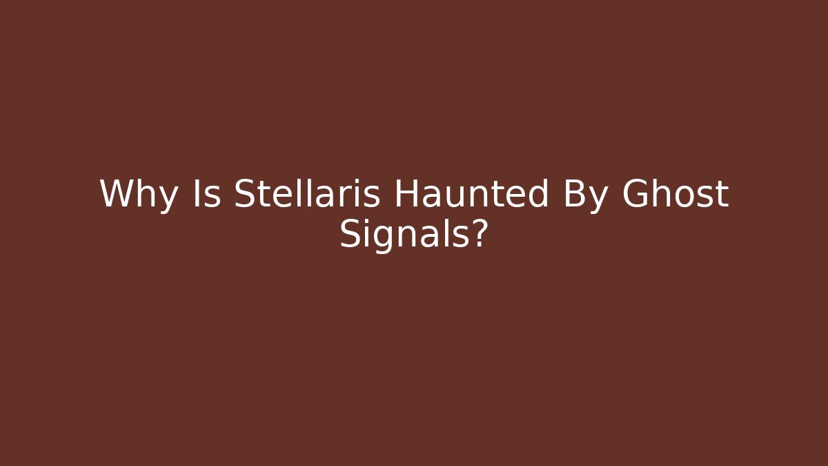 Why Is Stellaris Haunted By Ghost Signals?