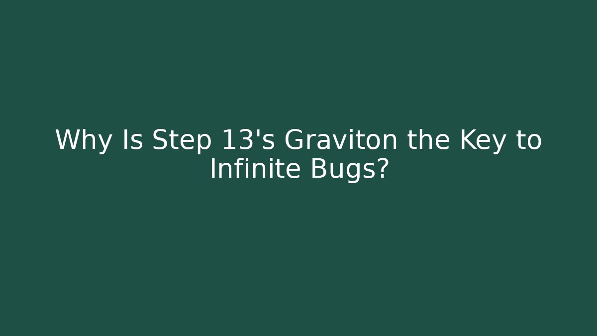 Why Is Step 13's Graviton the Key to Infinite Bugs?