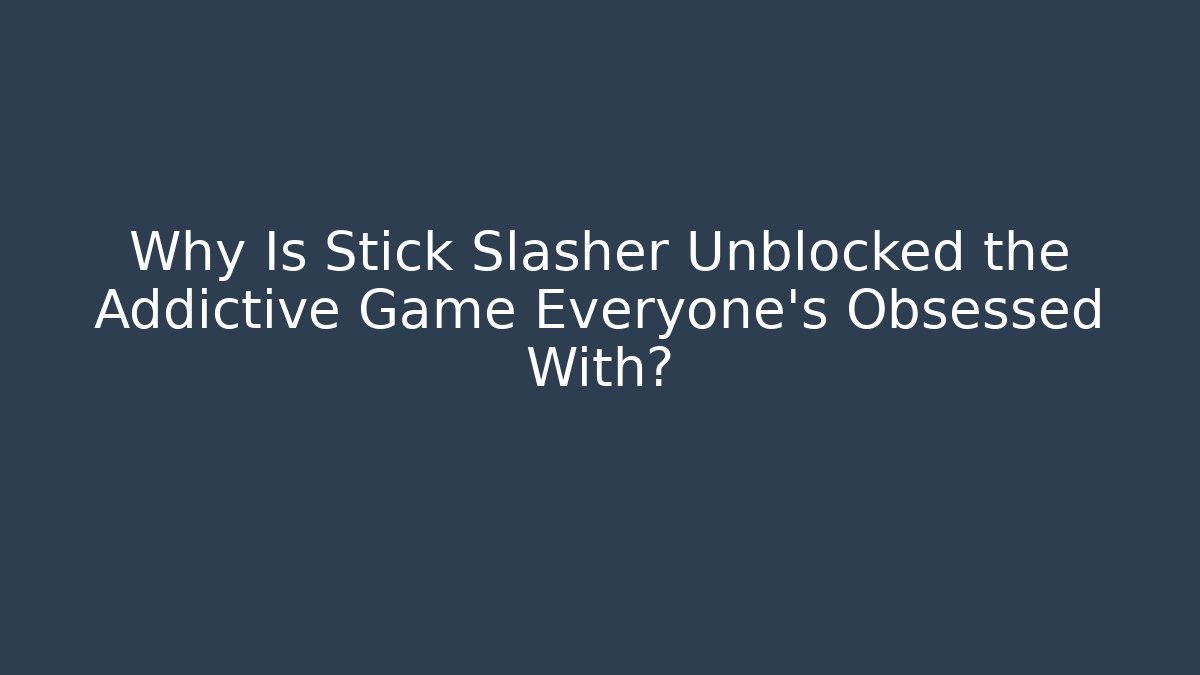 Why Is Stick Slasher Unblocked the Addictive Game Everyone’s Obsessed With?