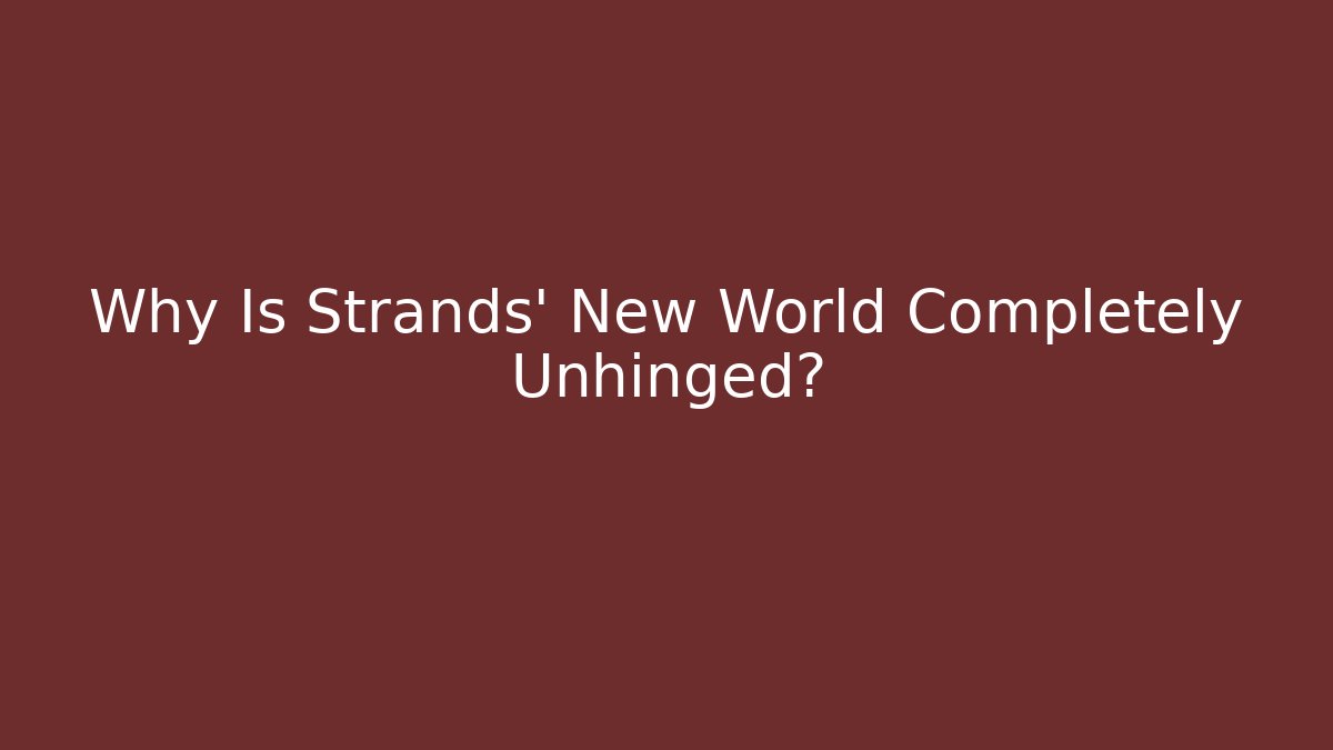 Why Is Strands’ New World Completely Unhinged?