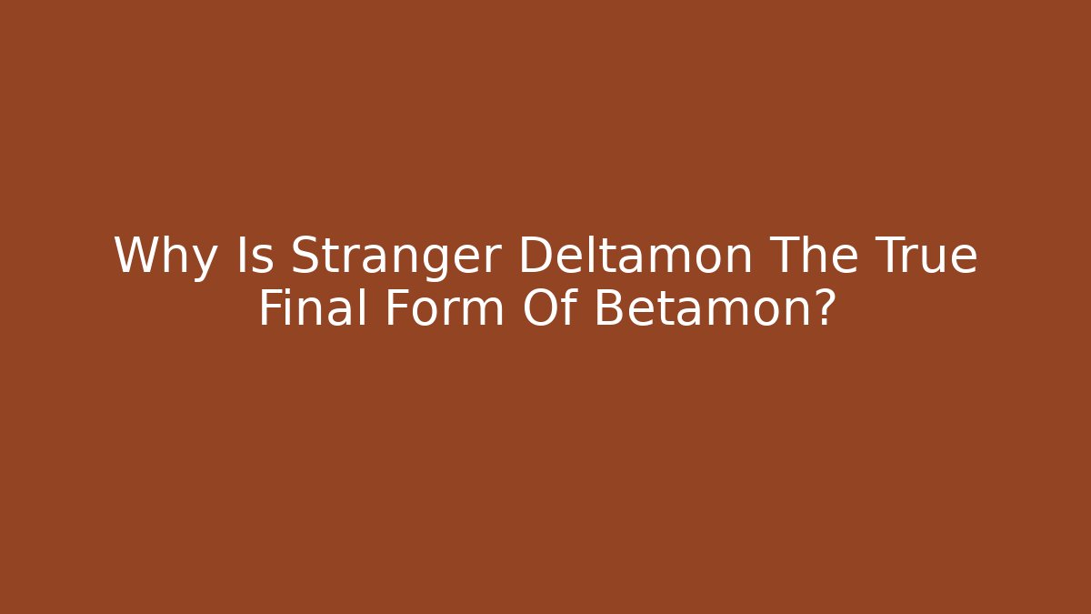 Why Is Stranger Deltamon The True Final Form Of Betamon?